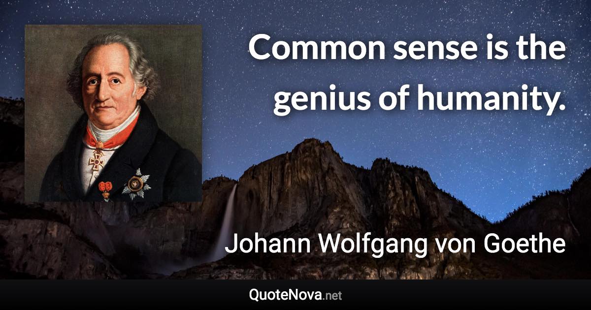 Common sense is the genius of humanity. - Johann Wolfgang von Goethe quote