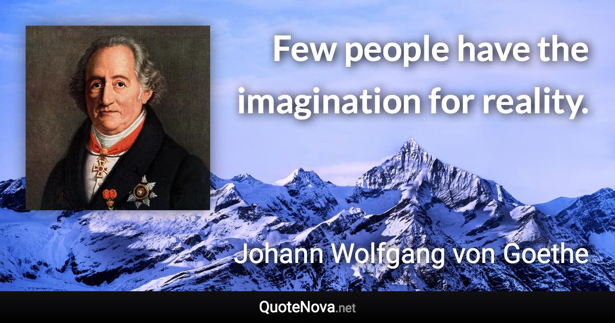 Few people have the imagination for reality. - Johann Wolfgang von Goethe quote