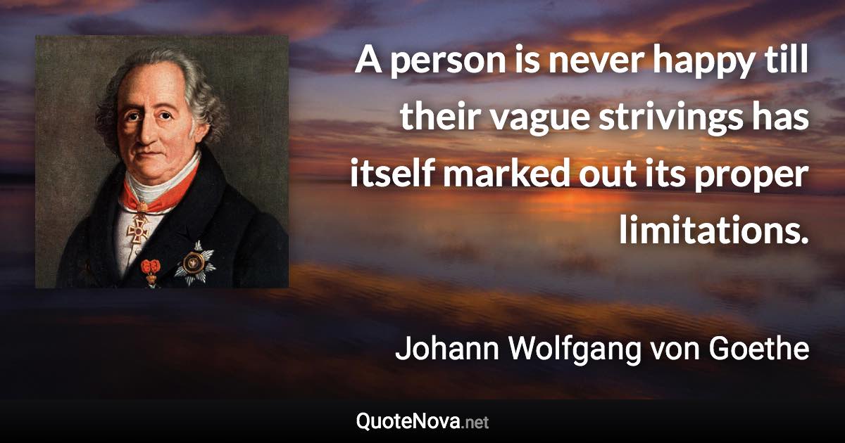 A person is never happy till their vague strivings has itself marked out its proper limitations. - Johann Wolfgang von Goethe quote