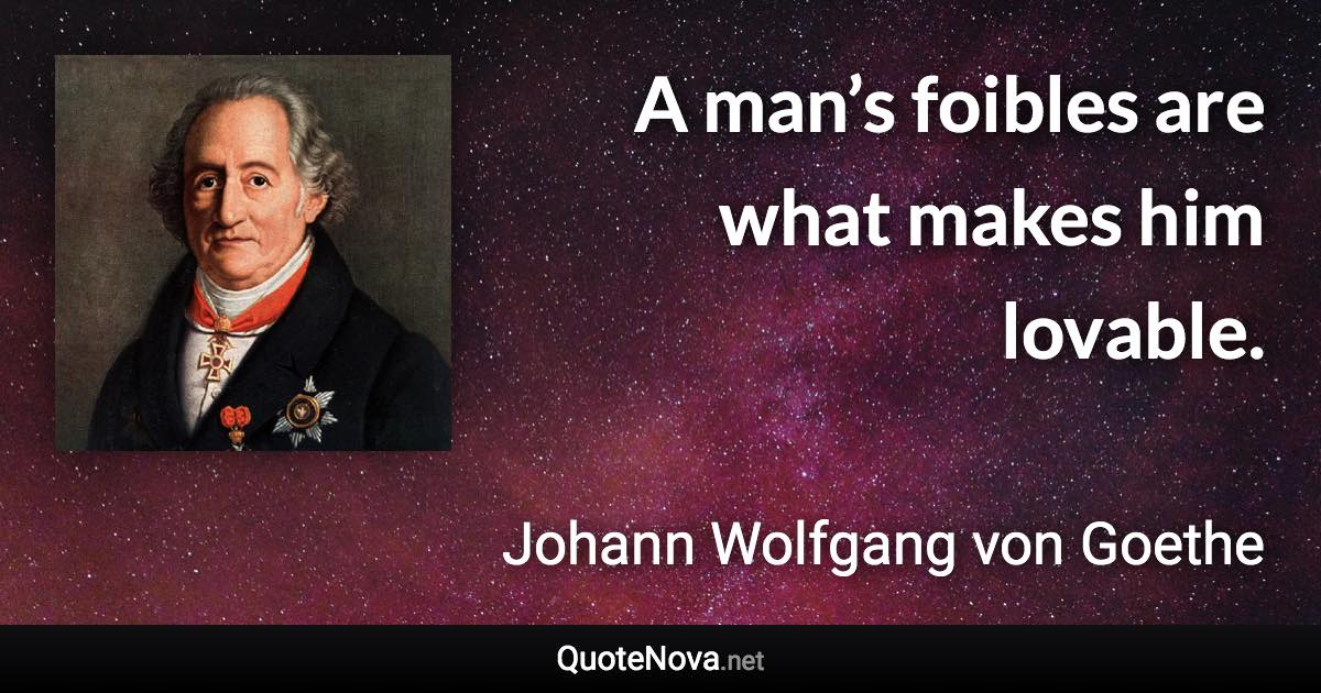 A man’s foibles are what makes him lovable. - Johann Wolfgang von Goethe quote