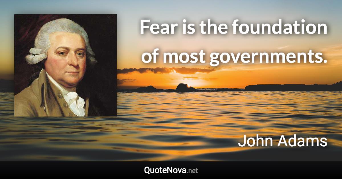 Fear is the foundation of most governments. - John Adams quote