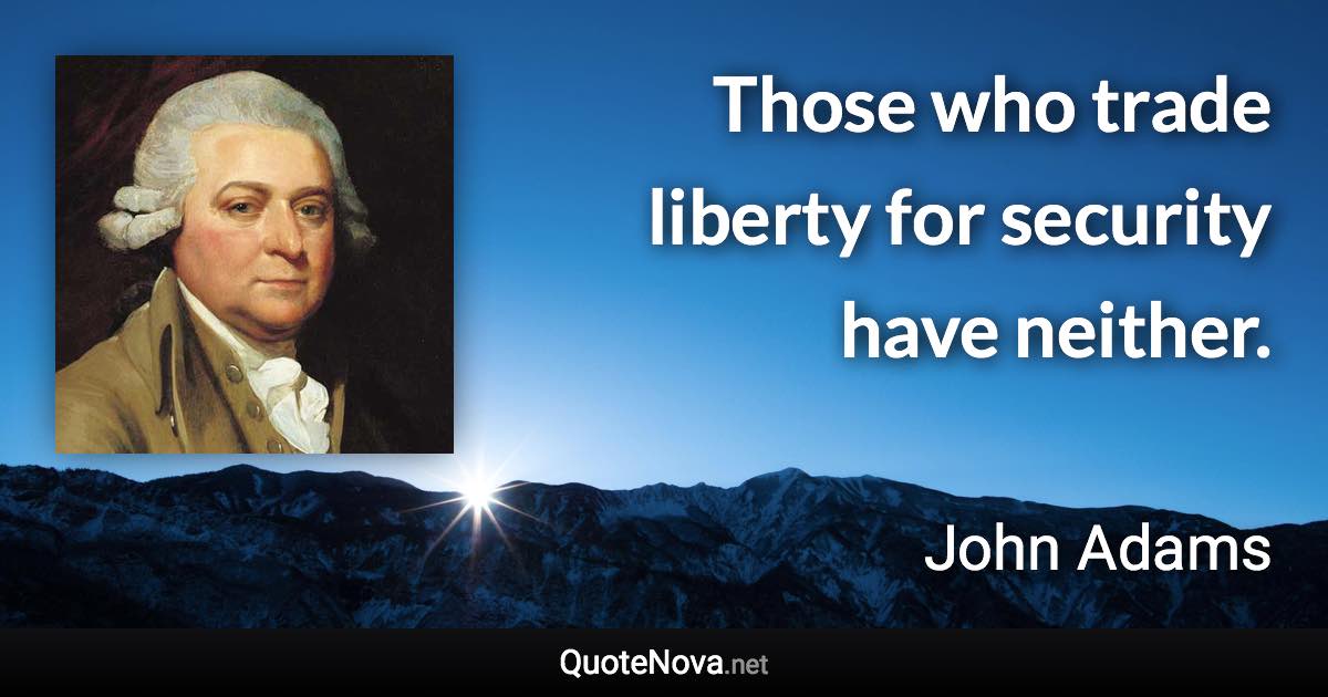 Those who trade liberty for security have neither. - John Adams quote