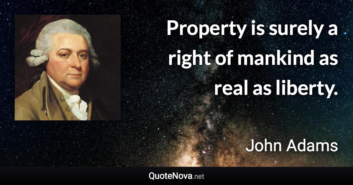 Property is surely a right of mankind as real as liberty. - John Adams quote