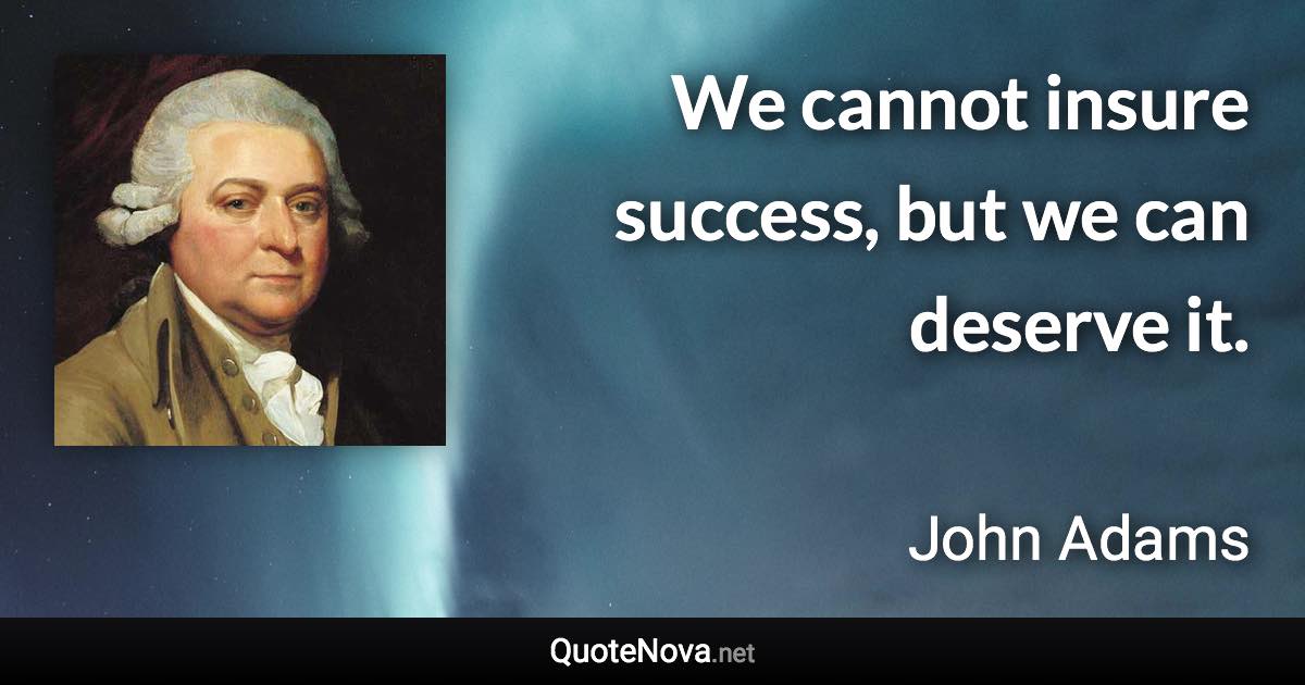 We cannot insure success, but we can deserve it. - John Adams quote