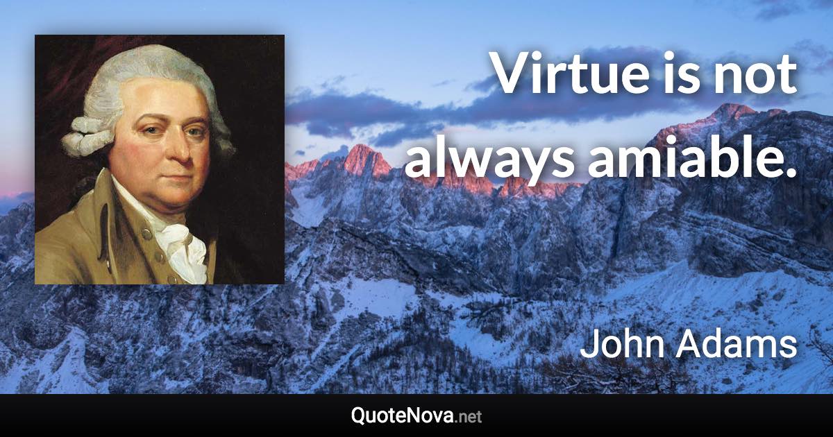 Virtue is not always amiable. - John Adams quote