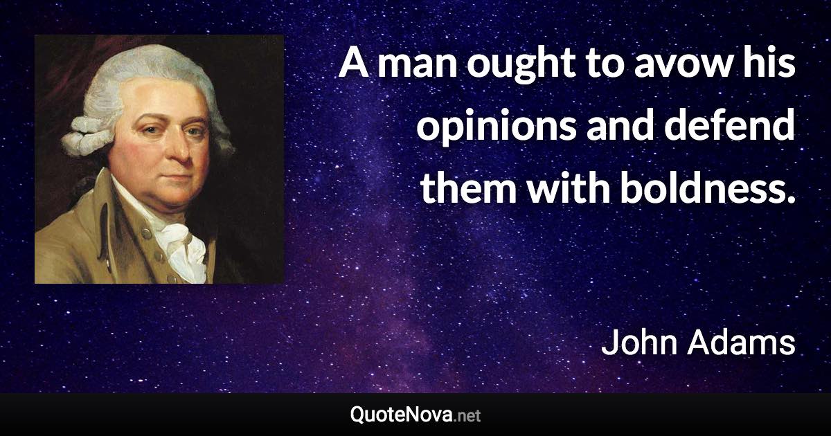 A man ought to avow his opinions and defend them with boldness. - John Adams quote