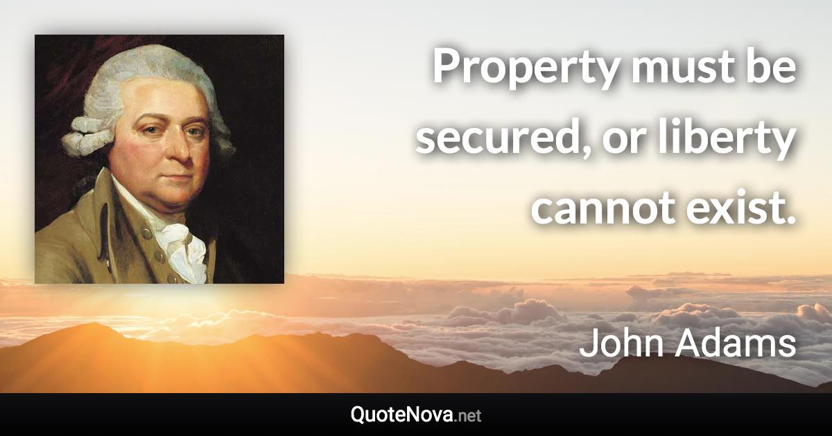 Property must be secured, or liberty cannot exist. - John Adams quote