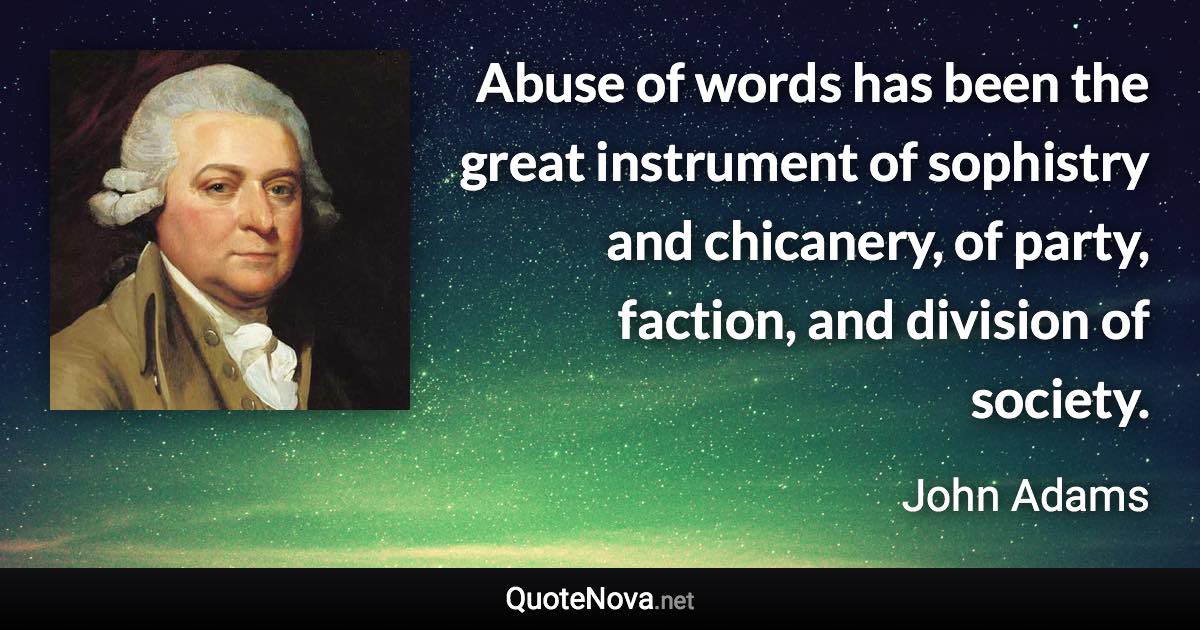 Abuse of words has been the great instrument of sophistry and chicanery, of party, faction, and division of society. - John Adams quote