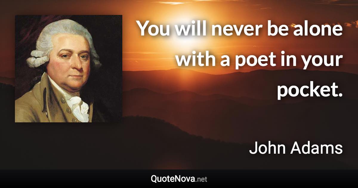 You will never be alone with a poet in your pocket. - John Adams quote