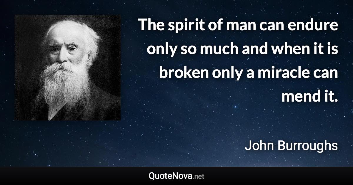 The spirit of man can endure only so much and when it is broken only a miracle can mend it. - John Burroughs quote