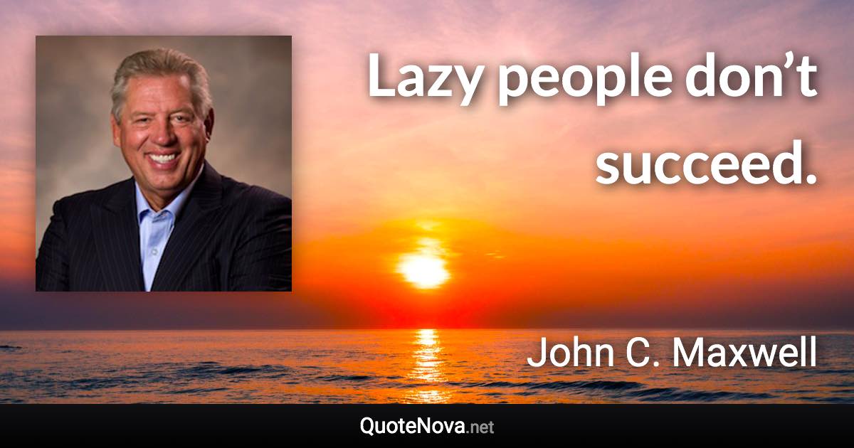 Lazy people don’t succeed. - John C. Maxwell quote
