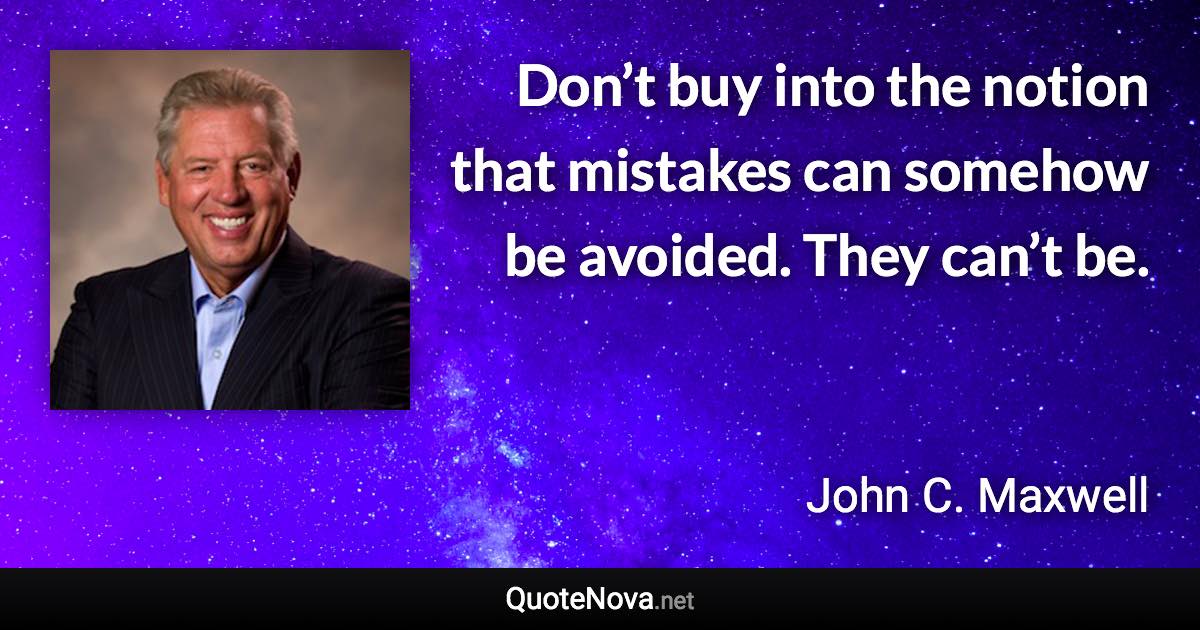 Don’t buy into the notion that mistakes can somehow be avoided. They can’t be. - John C. Maxwell quote