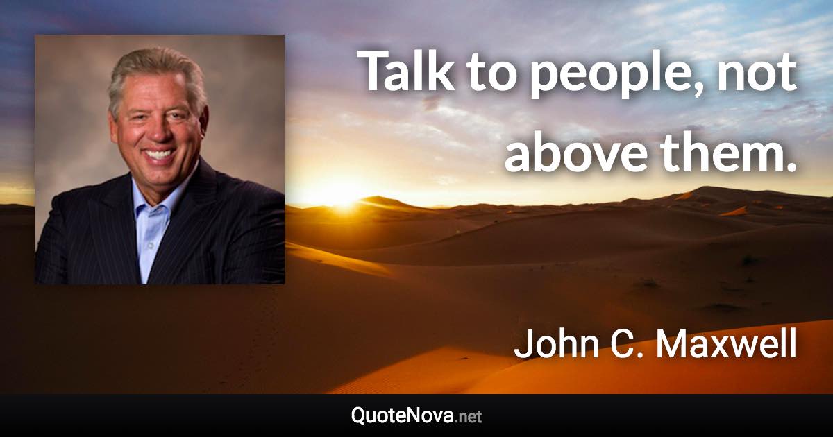 Talk to people, not above them. - John C. Maxwell quote