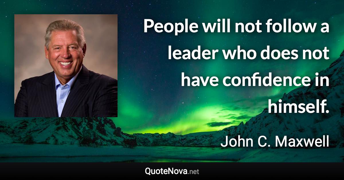 People will not follow a leader who does not have confidence in himself. - John C. Maxwell quote