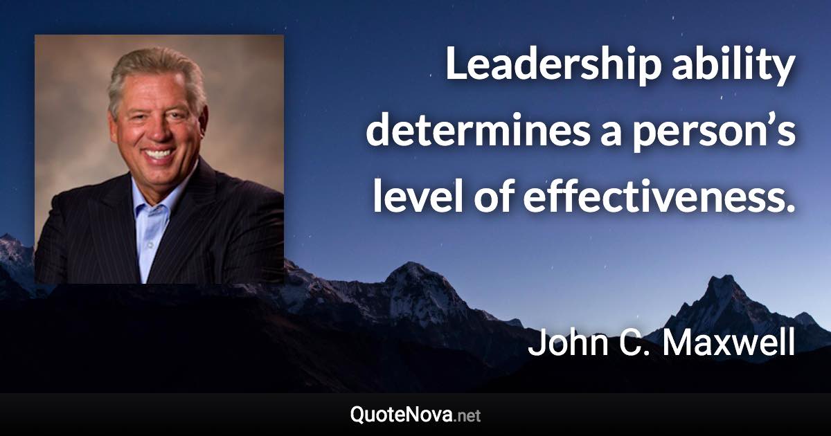 Leadership ability determines a person’s level of effectiveness. - John C. Maxwell quote