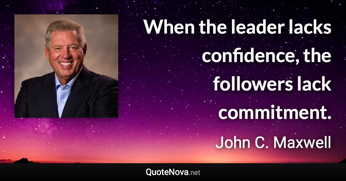 When the leader lacks confidence, the followers lack commitment.