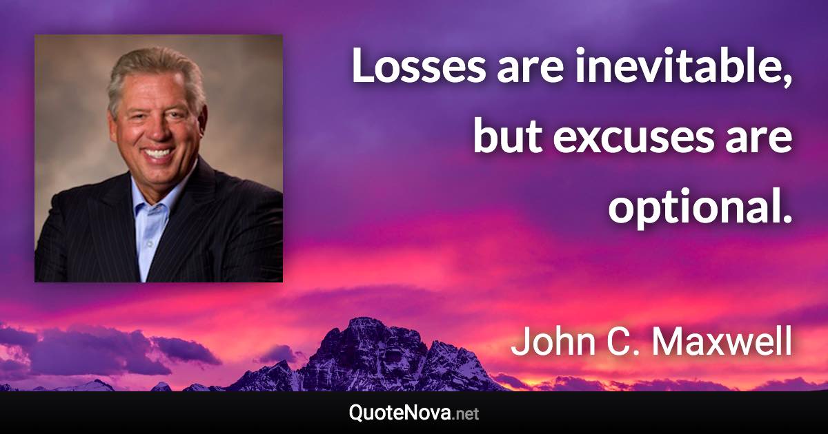 Losses are inevitable, but excuses are optional. - John C. Maxwell quote