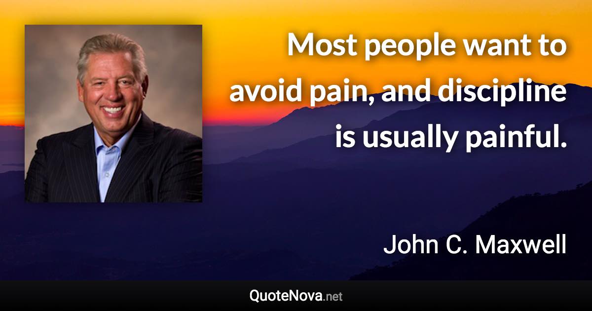 Most people want to avoid pain, and discipline is usually painful. - John C. Maxwell quote