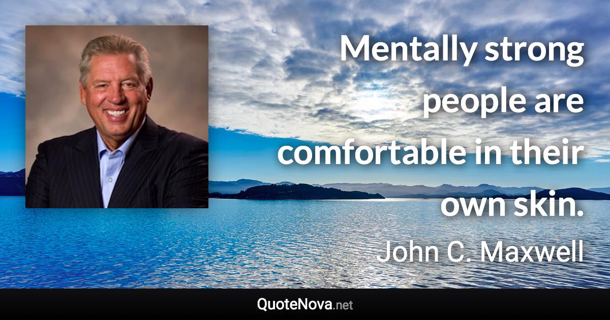 Mentally strong people are comfortable in their own skin. - John C. Maxwell quote
