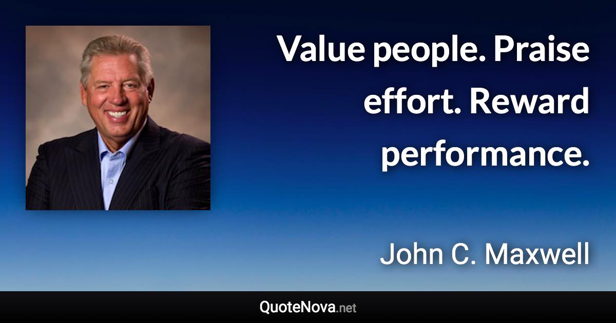 Value people. Praise effort. Reward performance. - John C. Maxwell quote
