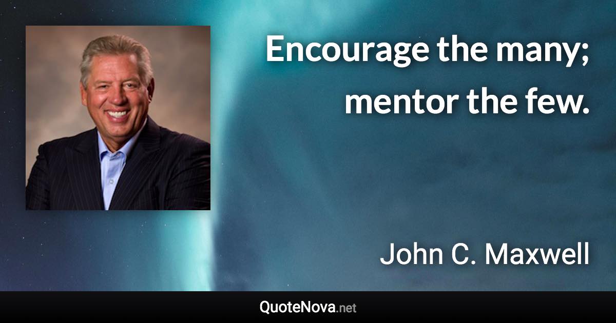 Encourage the many; mentor the few. - John C. Maxwell quote