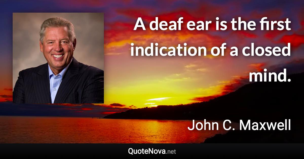 A deaf ear is the first indication of a closed mind. - John C. Maxwell quote