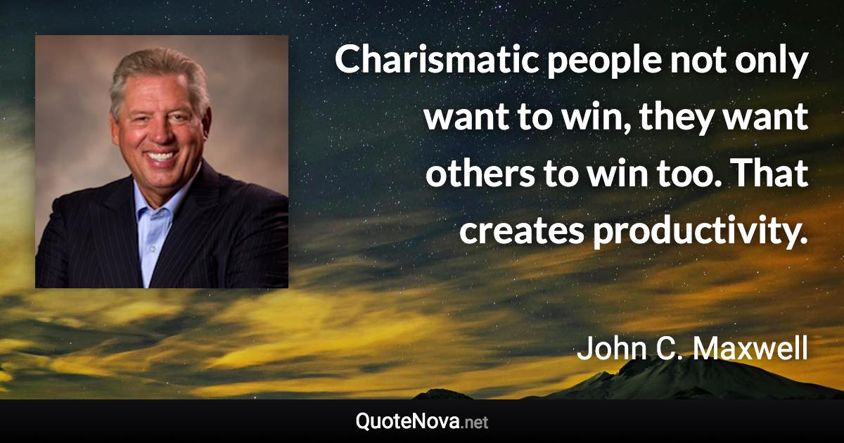 Charismatic people not only want to win, they want others to win too. That creates productivity. - John C. Maxwell quote