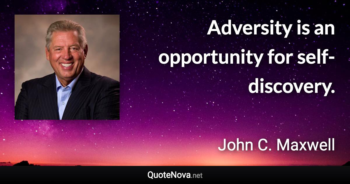 Adversity is an opportunity for self-discovery. - John C. Maxwell quote