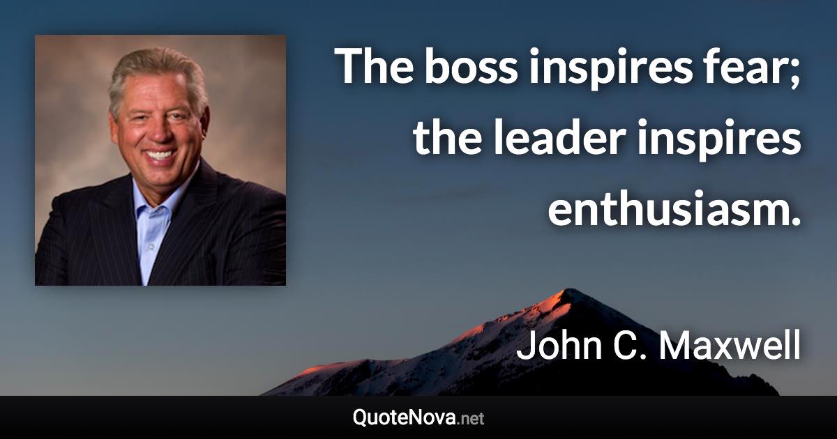 The boss inspires fear; the leader inspires enthusiasm. - John C. Maxwell quote