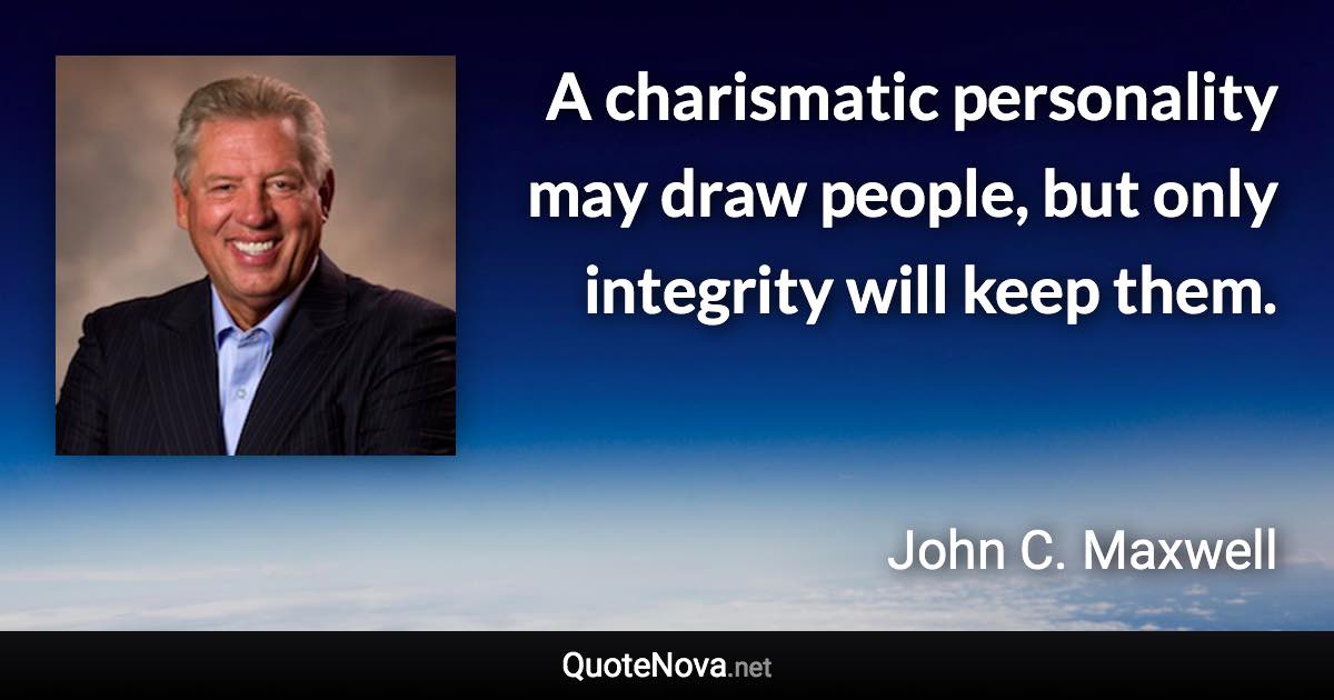 A charismatic personality may draw people, but only integrity will keep them. - John C. Maxwell quote