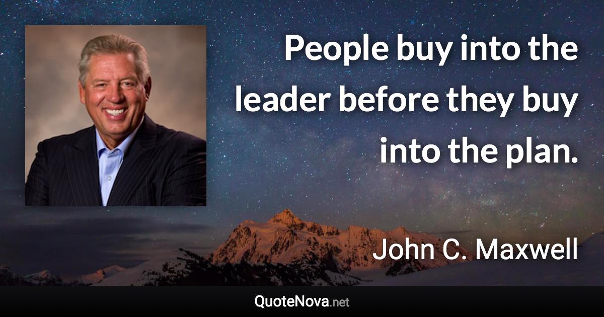 People buy into the leader before they buy into the plan. - John C. Maxwell quote