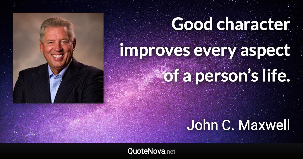 Good character improves every aspect of a person’s life. - John C. Maxwell quote