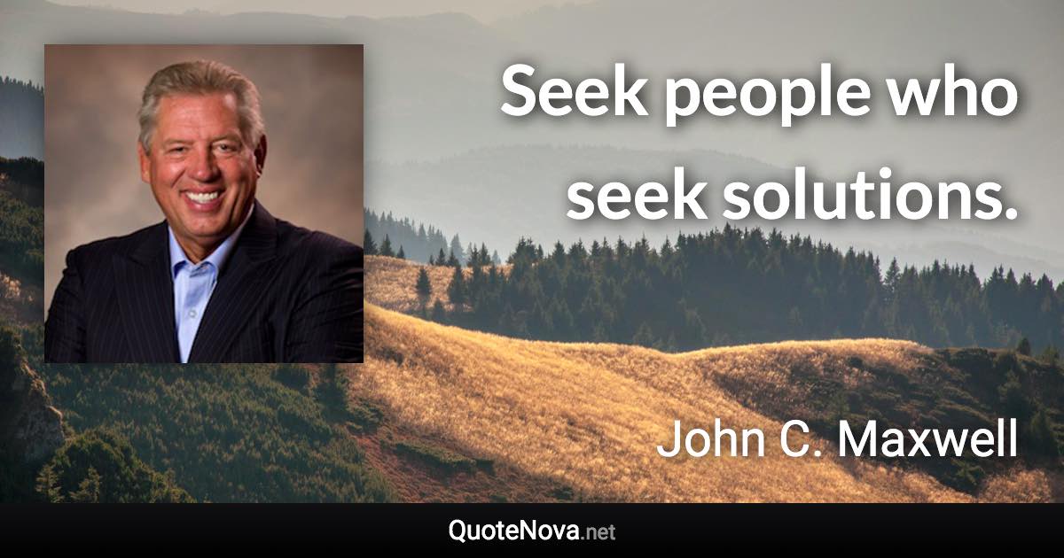 Seek people who seek solutions. - John C. Maxwell quote