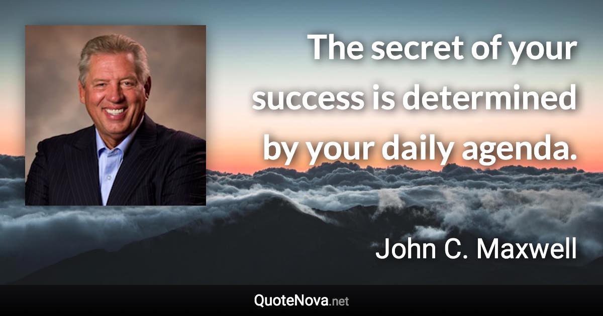 The secret of your success is determined by your daily agenda. - John C. Maxwell quote