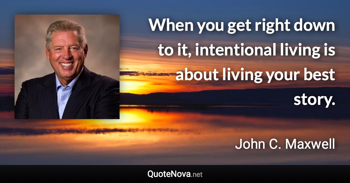 When you get right down to it, intentional living is about living your best story. - John C. Maxwell quote