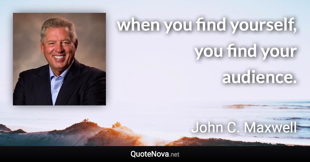 when you find yourself, you find your audience. - John C. Maxwell quote