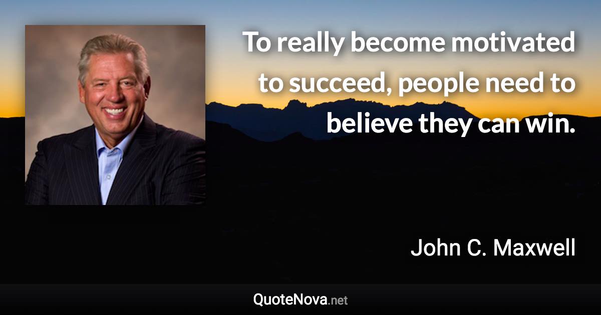 To really become motivated to succeed, people need to believe they can win. - John C. Maxwell quote