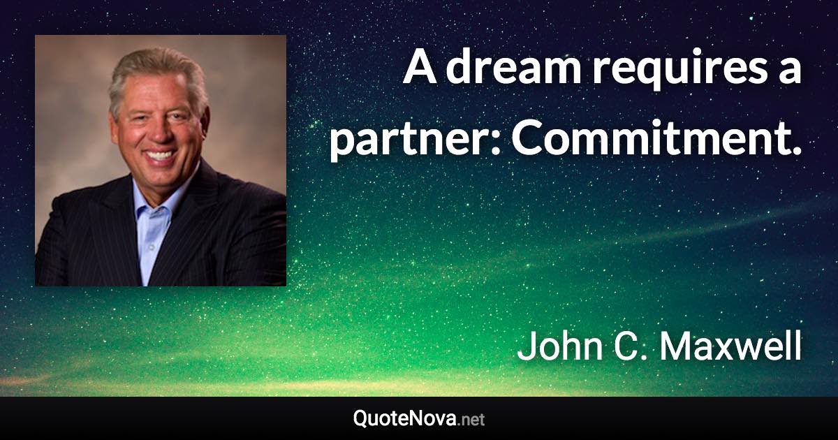 A dream requires a partner: Commitment. - John C. Maxwell quote