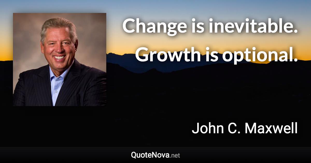 Change is inevitable. Growth is optional. - John C. Maxwell quote
