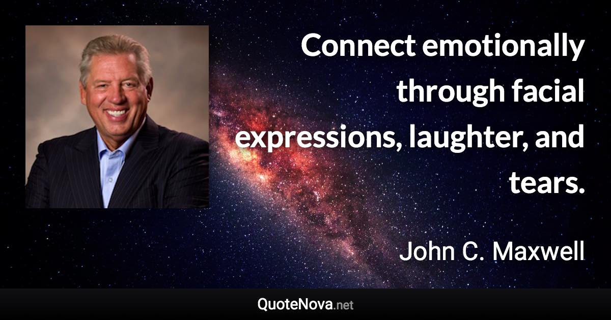 Connect emotionally through facial expressions, laughter, and tears. - John C. Maxwell quote