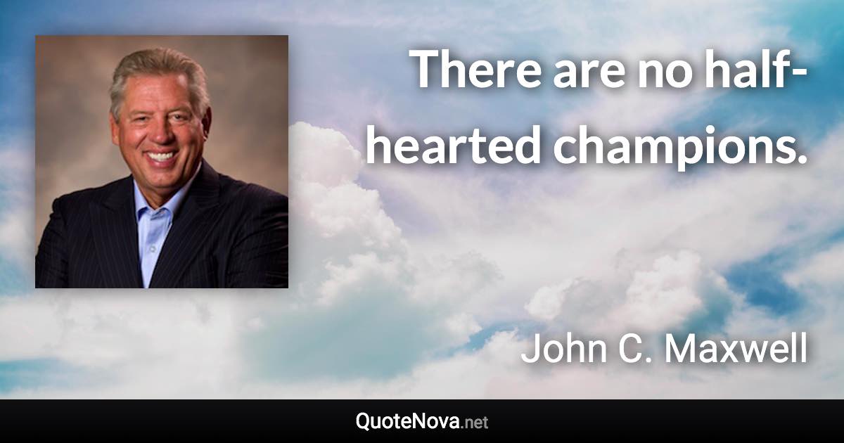 There are no half-hearted champions. - John C. Maxwell quote