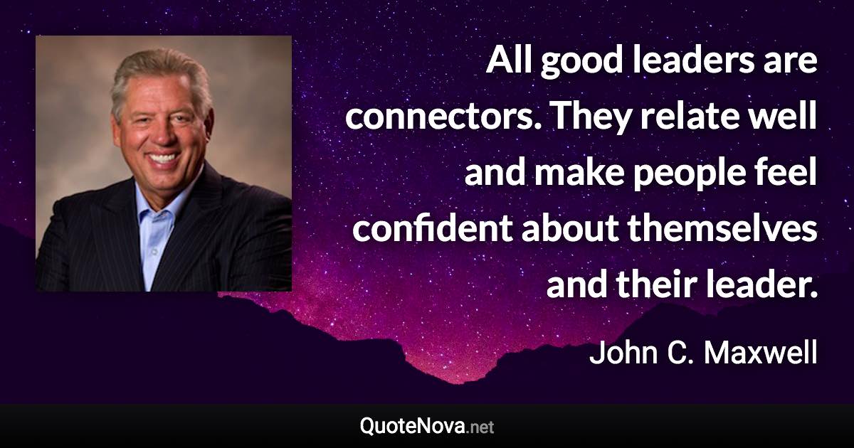 All good leaders are connectors. They relate well and make people feel ...