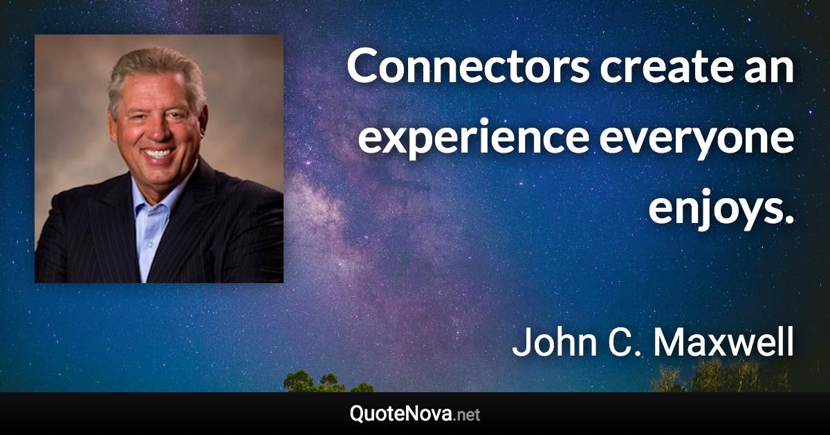 Connectors create an experience everyone enjoys. - John C. Maxwell quote