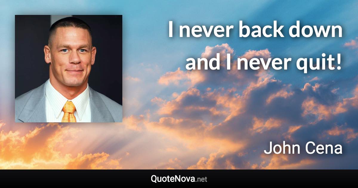 I never back down and I never quit! - John Cena quote