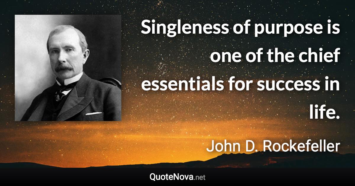 Singleness of purpose is one of the chief essentials for success in life. - John D. Rockefeller quote