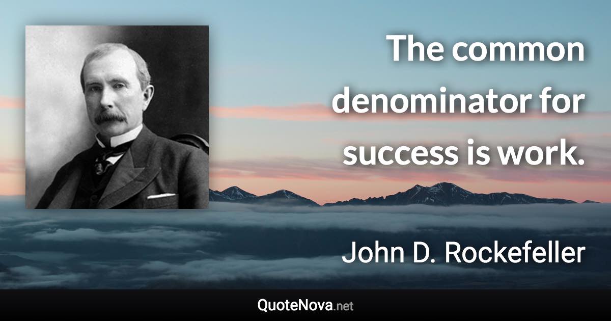 The common denominator for success is work. - John D. Rockefeller quote