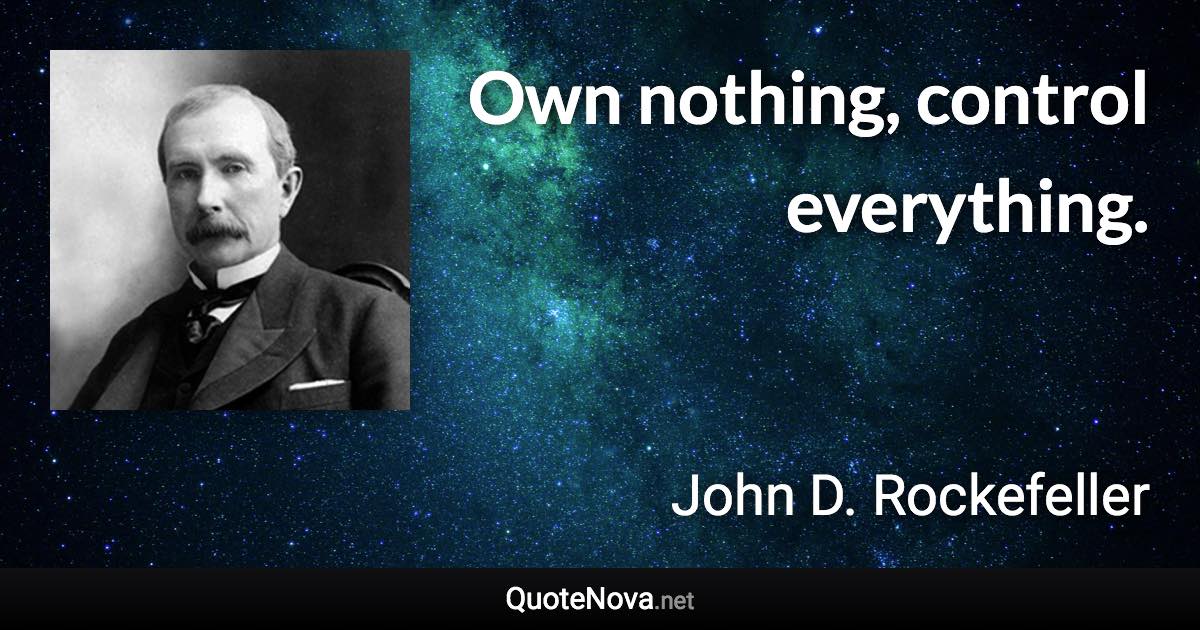 Own nothing, control everything. - John D. Rockefeller quote