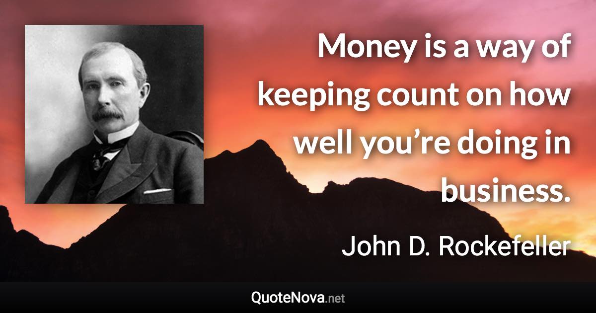 Money is a way of keeping count on how well you’re doing in business. - John D. Rockefeller quote