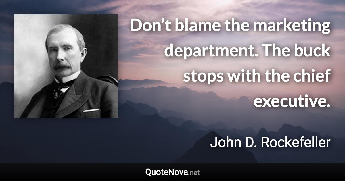 Don’t blame the marketing department. The buck stops with the chief executive. - John D. Rockefeller quote