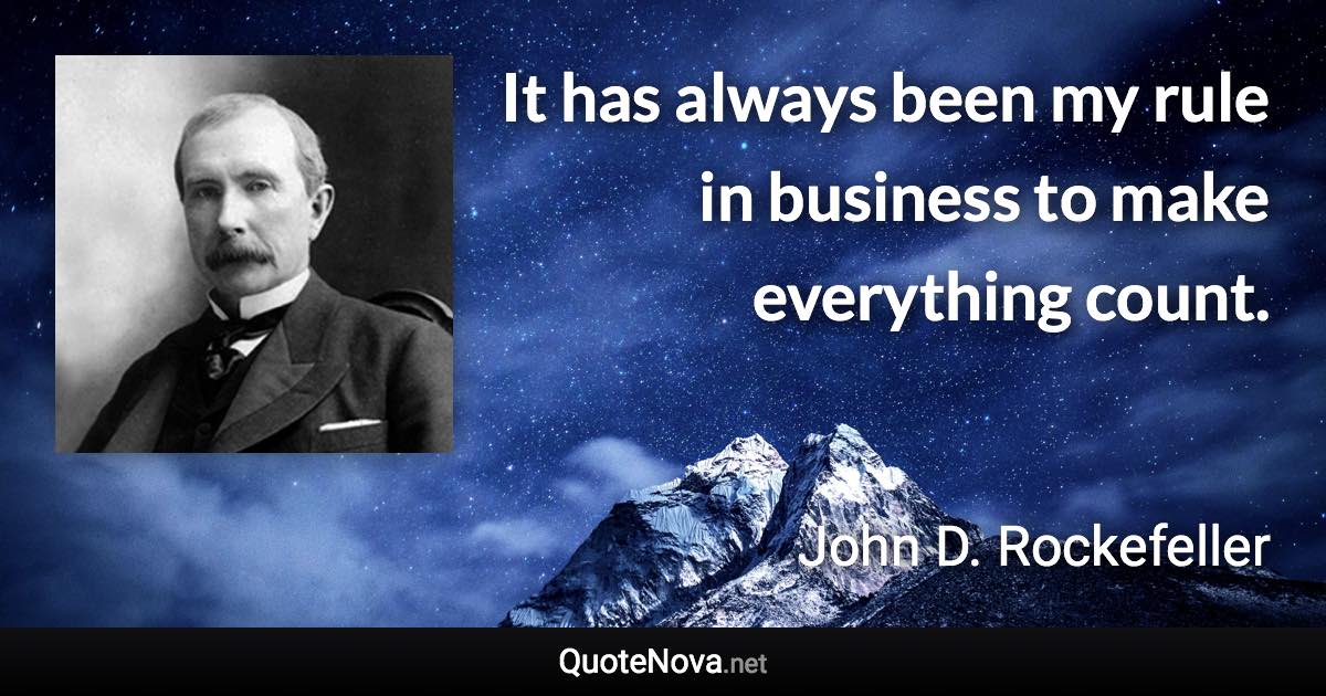 It has always been my rule in business to make everything count. - John D. Rockefeller quote